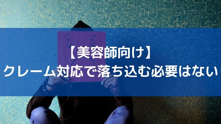 美容師向け クレームで落ち込む必要はない 成長のチャンスです