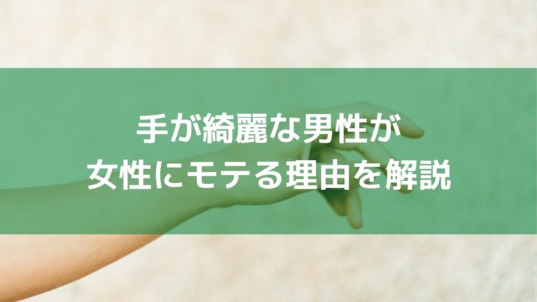 手が綺麗な男性が女性からモテる理由を解説します